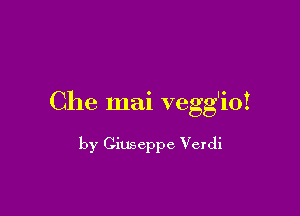 Che mai vegg'ioi

by Ginseppe Verdi