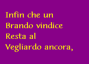 Imom Che un
Brando vindice

Resta al
Vegliardo ancora,