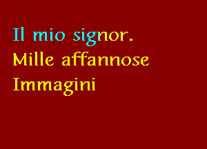 Il mio Signor.
Mille affannose

Immagini