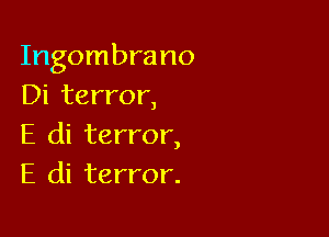 Ingombrano
Di terror,

E di terror,
E di terror.