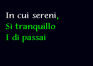 In cui sereni,
Si tranquillo

I di passai