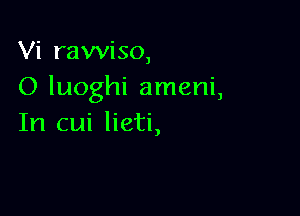 Vi rawiso,
O luoghi ameni,

In cui lieti,