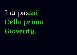 I di passai
Della prima

Gioventu.