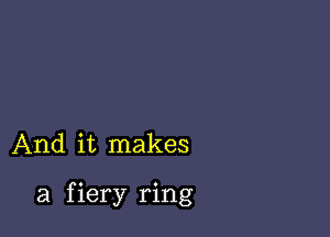 And it makes

a f iery ring