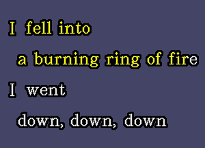 I fell into

a burning ring of fire

I went

down, down, down