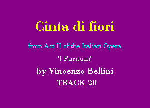 Cinta di fiori

from Act II ofthe Italmn Opera

'I Puritan 1'

by Vincenzo Bellini
TRACK 20