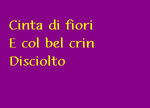 Cinta di Flori
E col bel crin

Disciolto