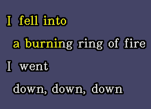 I fell into

a burning ring of fire

I went

down, down, down