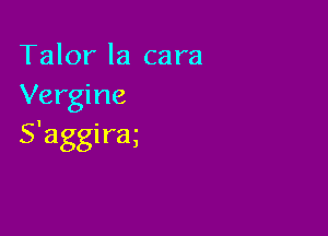 Talor Ia cara
Vergine

S'aggirm