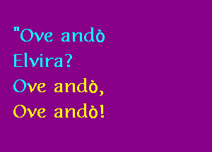 Ove ando
Elvira?

Ove andb,
Ove andb!