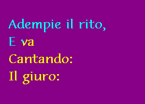 Adempie il rito,
E va

Cantandoz
Il giuroz