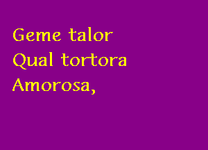 Geme talor
Qual tortora

Amorosa,