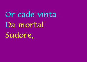 Or cade vinta
Da mortal

Sudore,