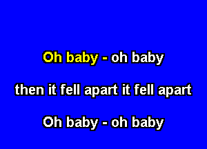 Oh baby - oh baby

then it fell apart it fell apart

Oh baby - oh baby