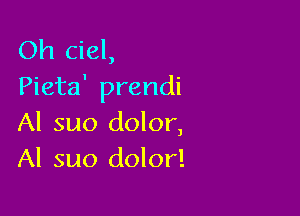 Oh Ciel,
Pieta' prendi

Al suo dolor,
Al suo dolor!