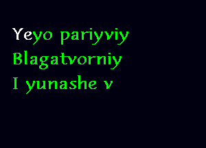 Yeyo pariyviy
Blagatvorniy

I yunashe v