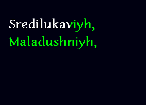 Sredilukaviyh,
Maladushniyh,