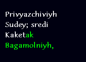 Privyazchiviyh
Sudey sredi
Kaketak

Bagamolniyh,