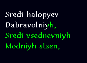 Sredi halopyev
Dabravolniyh,

Sredi vsednevniyh

Modniyh stsen,