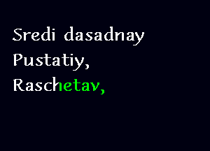 Sredi dasadnay

Pustatiy,
Raschetav,