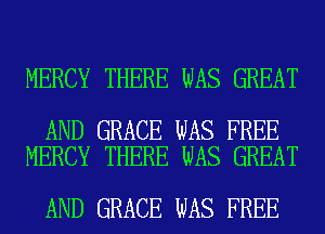 MERCY THERE WAS GREAT

AND GRACE WAS FREE
MERCY THERE WAS GREAT

AND GRACE WAS FREE