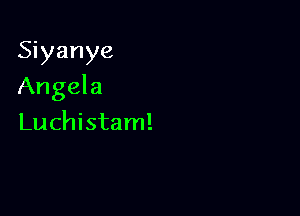 Siyanye

Angela

Luchistam!