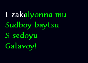 I zakalyonna-mu

Sudboy baytsu

S sedoyu
Galavoy!