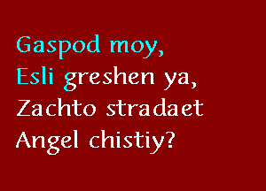 Gaspod moy,
Esli greshen ya,

Za chto stra da et
Angel chistiy?