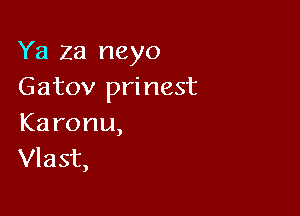 Ya za neyo
Gatovlminest

Ka ronu,
Vlast,
