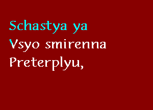 Schastya ya
Vsyo smirenna

Preterplyu,