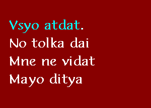 Vsyo atdat.
No tolka dai

Mne ne vidat
Mayo ditya