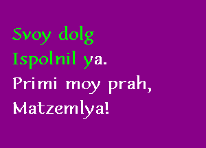 Svoy dol g

Ispolnil ya.

Primi moy prah,
Matzemlya!