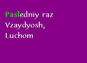 Pasledniy raz

Vzaydyosh,
Luchom