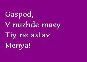 Gaspod,

V nuzhde maey
Tiy ne astav
Mariya!