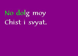 No dolg moy

Chist i svyat.