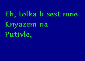 Eh, tolka b sest mne
Knyazem na

Putivle,