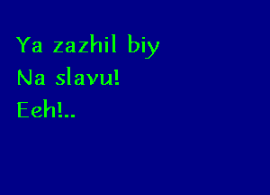 Ya zazhil biy

Na slavu!
EehL.