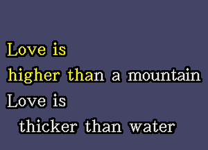 Love is
higher than a mountain
Love is

thicker than water
