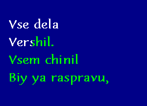 Vse dela
Vershil.
Vsem chi nil

Biy ya raspravu,