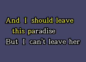 And I should leave

this paradise

But I can,t leave her