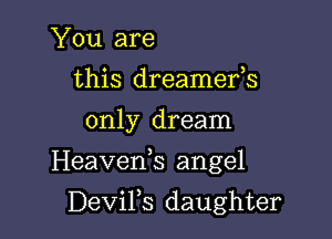 You are
this dreamefs
only dream

Heaveds angel

DeViFs daughter