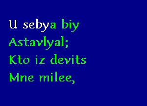 U sebya biy

Astavlyak
Kto iz devits
Mne milee,