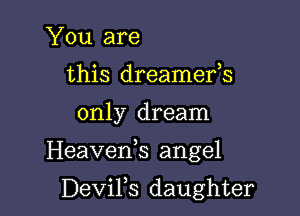 You are
this dreamefs

only dream

Heavenk angel

DeviFs daughter