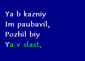 Ya b kazniy

Im paubavil,
Pozhil biy

Ya v slast,