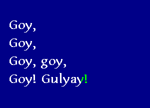 Goy,
Goy,

Goy, goy,
Goy! Gulyay!