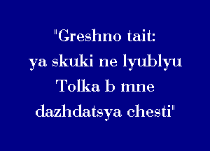 Creshno taitz

ya skuki ne lyublyu
Tolka b mne

dazhdatsya chesti