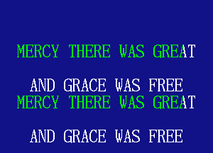 MERCY THERE WAS GREAT

AND GRACE WAS FREE
MERCY THERE WAS GREAT

AND GRACE WAS FREE