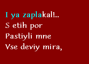 I ya zaplakal!..
S etih por
Pastiyli mne

Vse deviy mi ra,