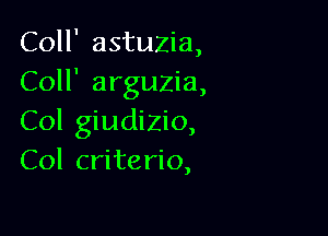 Coll' astuzia,
Coll' arguzia,

Col giudizio,
Col criterio,