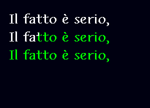 Il fatto (3, serio,
Il fatto serio,

Il fatto c2 serio,